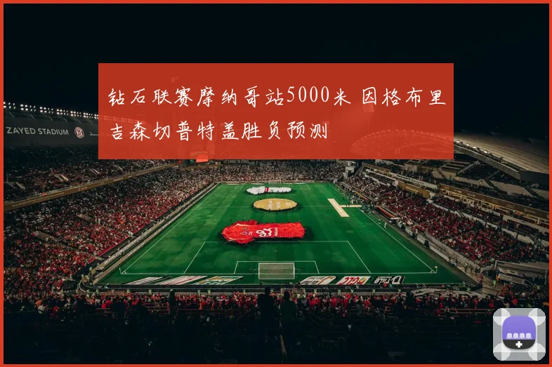 钻石联赛摩纳哥站5000米 因格布里吉森切普特盖胜负预测