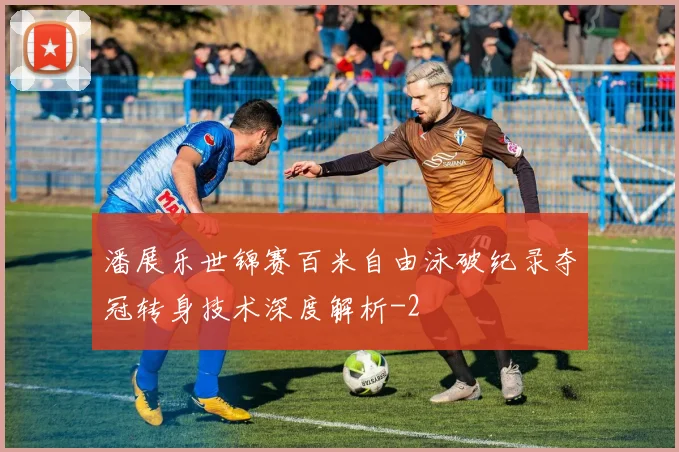 潘展乐世锦赛百米自由泳破纪录夺冠转身技术深度解析
