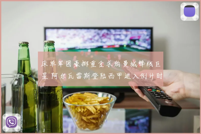 床单军团豪掷重金求购曼城锋线巨星 阿尔瓦雷斯登陆西甲进入倒计时