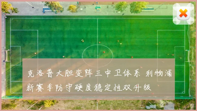 克洛普大胆变阵三中卫体系 利物浦新赛季防守硬度稳定性双升级