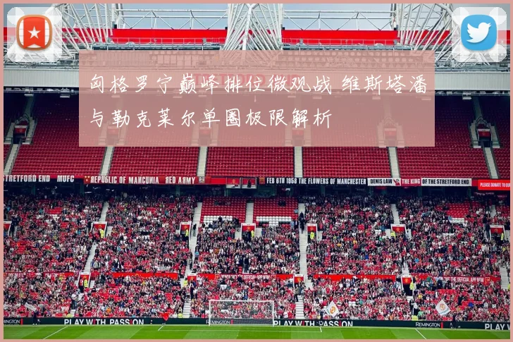 匈格罗宁巅峰排位微观战 维斯塔潘与勒克莱尔单圈极限解析