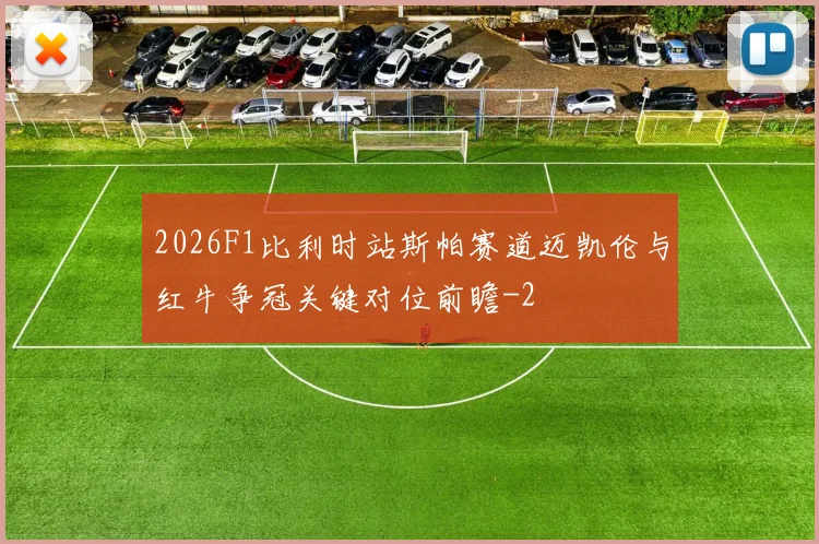 2026F1比利时站斯帕赛道迈凯伦与红牛争冠关键对位前瞻