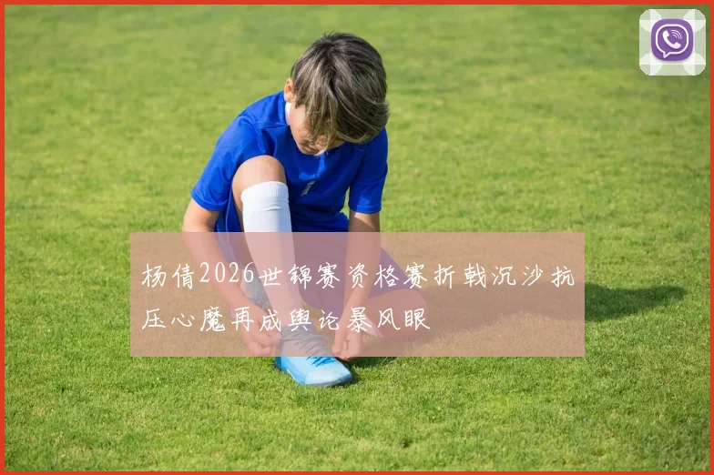 杨倩2026世锦赛资格赛折戟沉沙抗压心魔再成舆论暴风眼